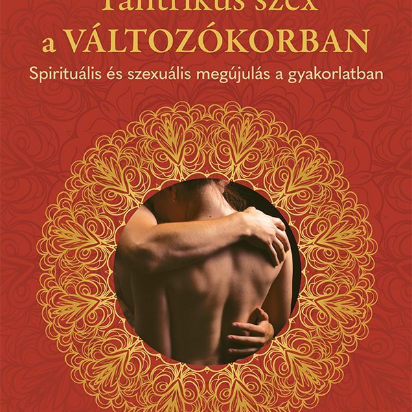 TANTRIKUS SZEX A VÁLTOZÓKORBAN - SPIRITUÁLIS ÉS SZEXUÁLIS MEGÚJULÁS...