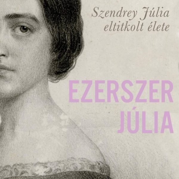 EZERSZER JÚLIA - SZENDREY JÚLIA ELTITKOLT ÉLETE