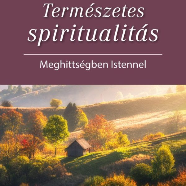 TERMÉSZETES SPIRITUALITÁS - MEGHITTSÉGBEN ISTENNEL
