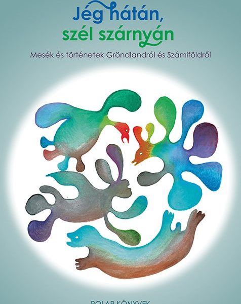 JÉG HÁTÁN, SZÉL SZÁRNYÁN - MESÉK ÉS TÖRTÉNETEK GRÖNLANDRÓL ÉS SZÁMIFÖLDRŐL