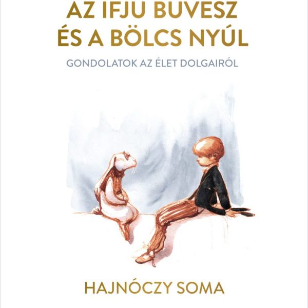 AZ IFJÚ BŰVÉSZ ÉS A BÖLCS NYÚL - GONDOLATOK AZ ÉLET DOLGAIRÓL
