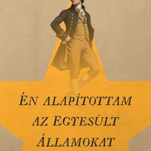 ÉN ALAPÍTOTTAM AZ EGYESÜLT ÁLLAMOKAT - A HAMILTON-SZTORI