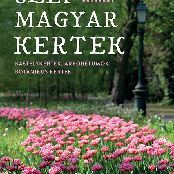 SZÉP MAGYAR KERTEK - KASTÉLYKERTEK, ARBORÉTUMOK, BOTANIKUS KERTEK