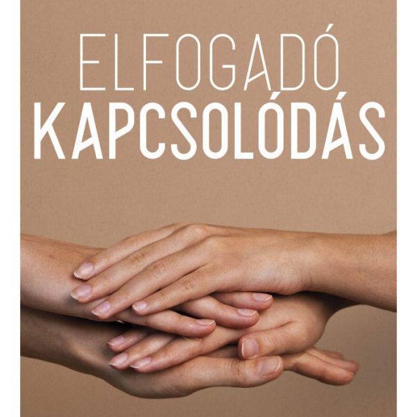 ELFOGADÓ KAPCSOLÓDÁS - INTIMITÁS, EMPÁTIA, SEBEZHETŐSÉG A MINDENNAPOKBAN