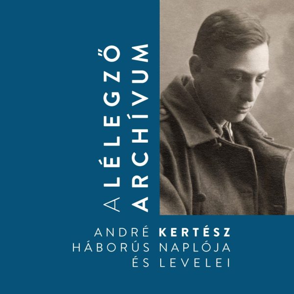 A LÉLEGZŐ ARCHÍVUM - ANDRÉ KERTÉSZ HÁBORÚS NAPLÓJA ÉS LEVELEI