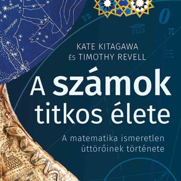 A SZÁMOK TITKOS ÉLETE - A MATEMATIKA ISMERETLEN ÚTTÖRŐINEK TÖRTÉNETE