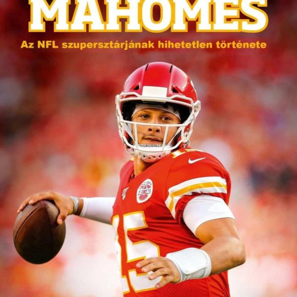 PATRICK MAHOMES - AZ NFL SZUPERSZTÁRJÁNAK HIHETETLEN TÖRTÉNETE