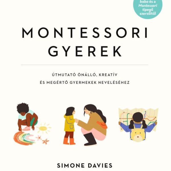 MONTESSORI GYEREK - ÚTMUTATÓ ÖNÁLLÓ, KREATÍV ÉS MEGÉRTŐ GYERMEKEK NEVELÉSÉHEZ