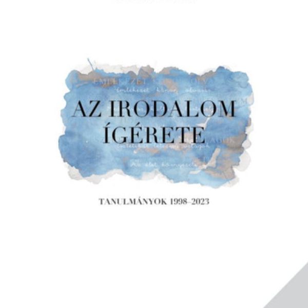 AZ IRODALOM ÍGÉRETE - TANULMÁNYOK 1998-2023