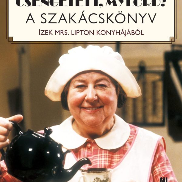 CSENGETETT, MYLORD? A SZAKÁCSKÖNYV - ÍZEK MRS. LIPTON KONYHÁJÁBÓL