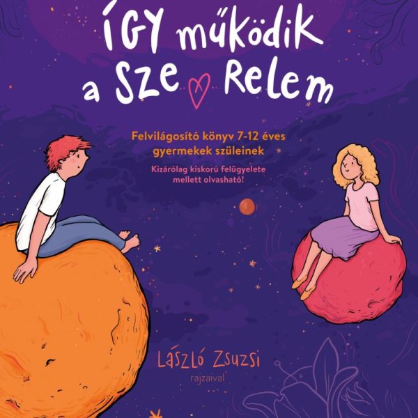 ÍGY MŰKÖDIK A SZERELEM - FELVILÁGOSÍTÓ KÖNYV 7-12 ÉVES GYEREKEK SZÜLEINEK