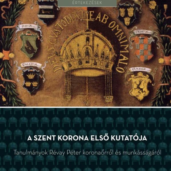 A SZENT KORONA ELSŐ KUTATÓJA  TANULMÁNYOK RÉVAY PÉTER KORONAŐRRŐL ...