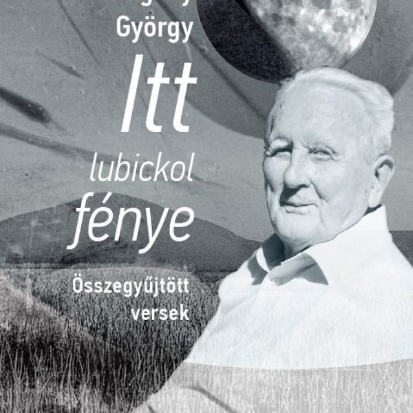 ITT LUBICKOL FÉNYE - ÖSSZEGYŰJTÖTT VERSEK