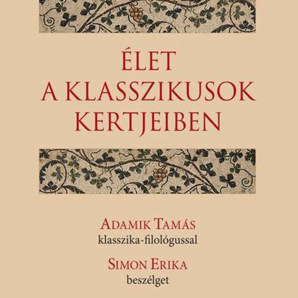 ÉLET A KLASSZIKUSOK KERTJEIBEN - ADAMIK TAMÁS KLASSZIKA-FILOLÓGUSSAL SIMON ERIKA