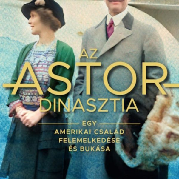 AZ ASTOR-DINASZTIA - EGY AMERIKAI CSALÁD FELEMELKEDÉSE ÉS BUKÁSA