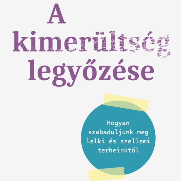 A KIMERÜLTSÉG LEGYŐZÉSE - HOGYAN SZABADULJUNK MEG LELKI ÉS SZELLEMI TERHEINKTŐL