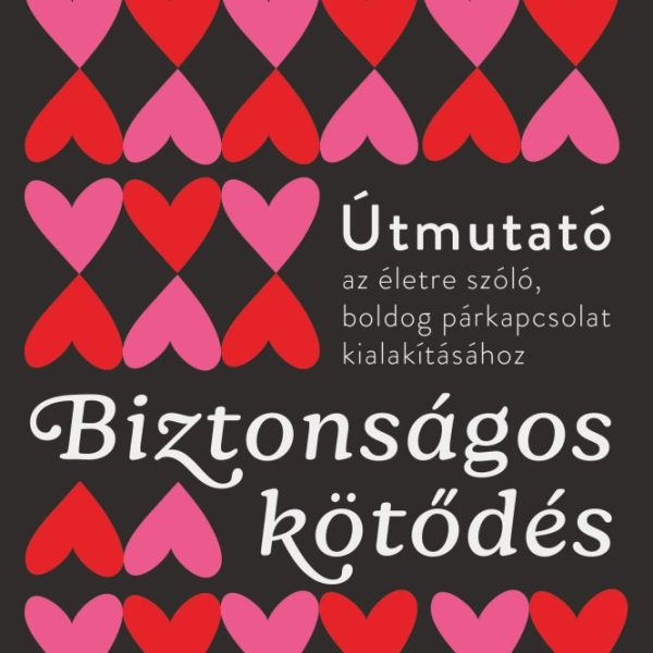 BIZTONSÁGOS KÖTŐDÉS - ÚTMUTATÓ AZ ÉLETRE SZÓLÓ BOLDOG PÁRKAPCSOLAT KIALAKÍTÁSHOZ