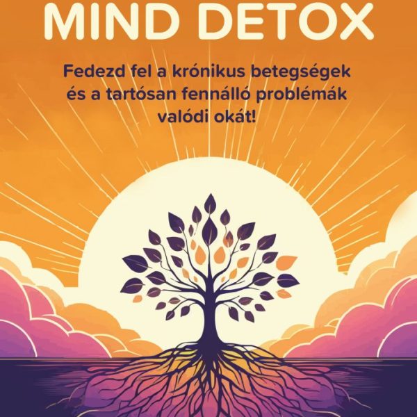 MIND DETOX - FEDEZD FEL A KRÓNIKUS BETEGSÉGEK ÉS ATARTÓSAN FENNÁLLÓ PROBLÉMÁK VA