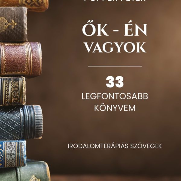 ŐK - ÉN VAGYOK - 33 LEGFONTOSABB KÖNYVEM (IRODALOMTERÁPIÁS SZÖVEGEK)