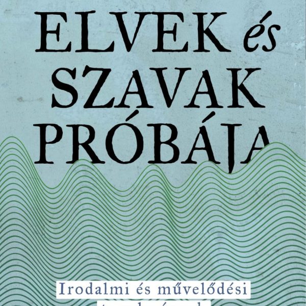 ELVEK ÉS SZAVAK PRÓBÁJA - IRODALMI ÉS MŰVELŐDÉSI TANULMÁNYOK