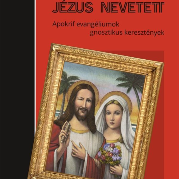 JÉZUS NEVETETT - APOKRIF EVANGÉLIUMOK, GNOSZTIKUS KERESZTÉNYEK