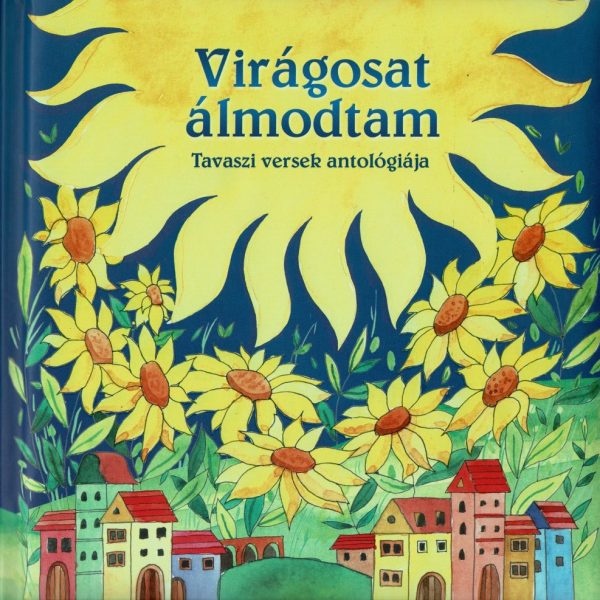 VIRÁGOSAT ÁLMODTAM (ÚJ) -  TAVASZI VERSEK ANTOLÓGIÁJA - MAGYAR KLASSZIKUSOK