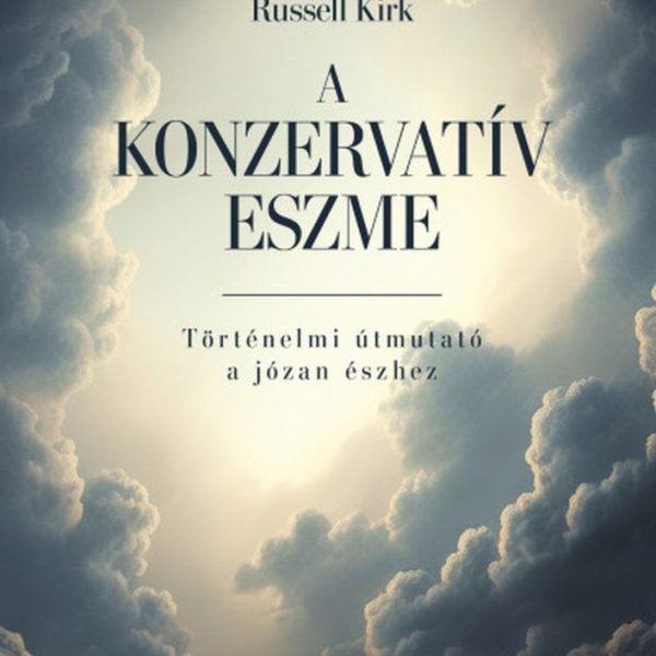 A KONZERVATÍV ESZME - TÖRTÉNELMI ÚTMUTATÓ A JÓZAN ÉSZHEZ