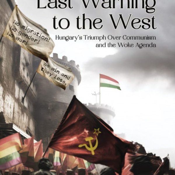 LAST WARNING TO THE WEST - HUNGARY'S TRIUMPH OVER COMMUNISM AND THE WOKE AGENDA