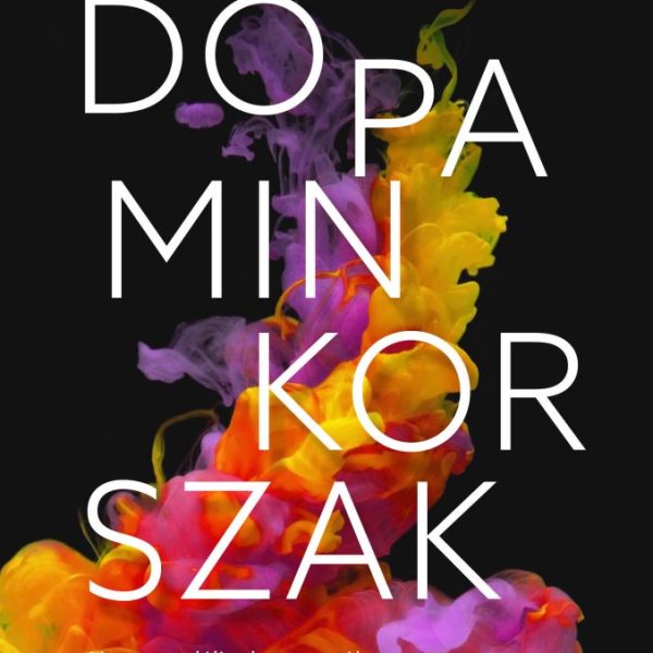 DOPAMINKORSZAK - HOGYAN TALÁLJUNK EGYENSÚLYT A FÜGGŐSÉGEKRE ÉPÜLŐ VILÁGBAN