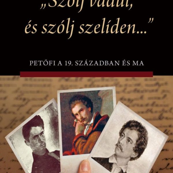 SZÓLJ VADÚL, ÉS SZÓLJ SZELÍDEN... - PETŐFI A 19. SZÁZADBAN ÉS MA