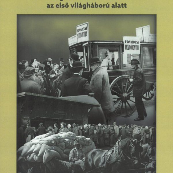 AZ ÉHES BUDAPEST - A LAKOSSÁG ÉLELMEZÉSE A FŐVÁROSBAN AZ ELSŐ VILÁGHÁBORÚ ALATT