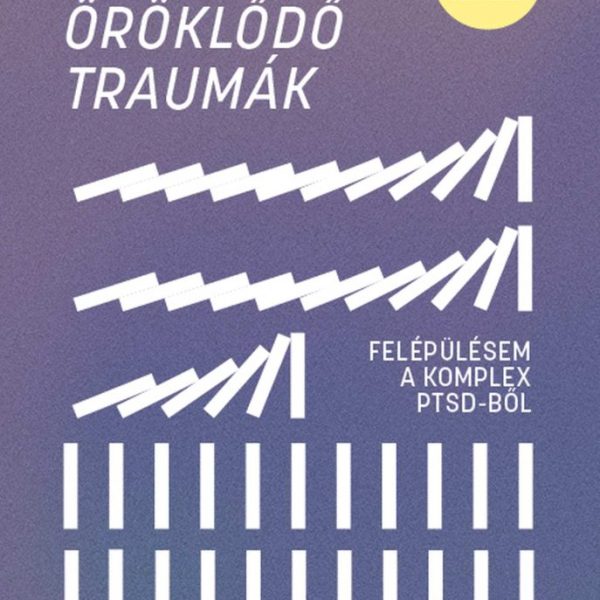 ÖRÖKLŐDŐ TRAUMÁK - FELÉPÜLÉSEM A KOMPLEX PTSD-BŐL