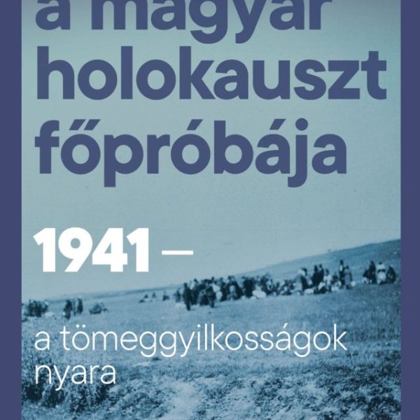 A MAGYAR HOLOKAUSZT FŐPRÓBÁJA - 1941-A TÖMEGGYILKOSSÁGOK NYARA
