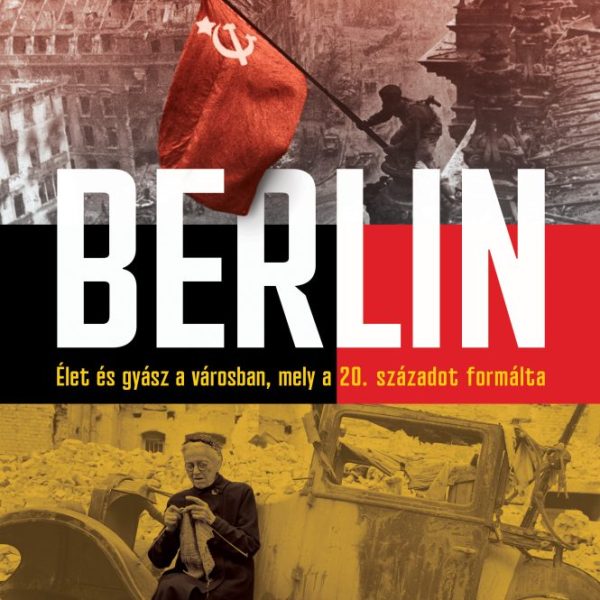 BERLIN - ÉLET ÉS GYÁSZ A VÁROSBAN, MELY A 20. SZÁZADOT FORMÁLTA