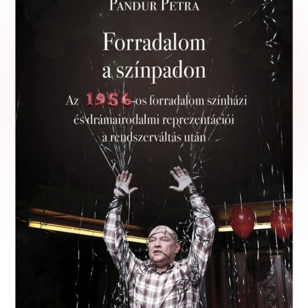 FORRADALOM A SZÍNPADON - AZ 1956-OS FORRADALOM SZÍNHÁZI ÉS DRÁMAIRODALMI REPREZE