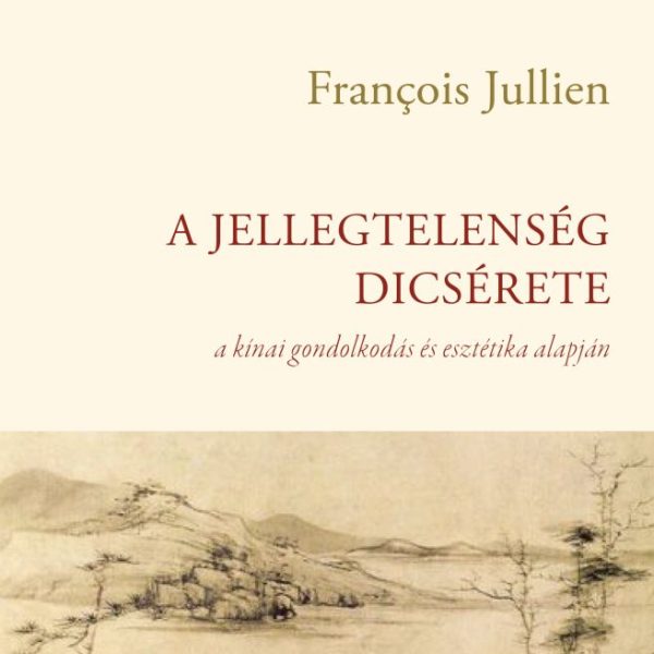A JELLEGTELENSÉG DICSÉRETE - A KÍNAI GONDOLKODÁS ÉS ESZTÉTIKA ALAPJÁN