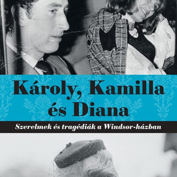KÁROLY, KAMILLA ÉS DIANA - SZERELMEK ÉS TRAGÉDIÁK A WINDSOR - HÁZBAN