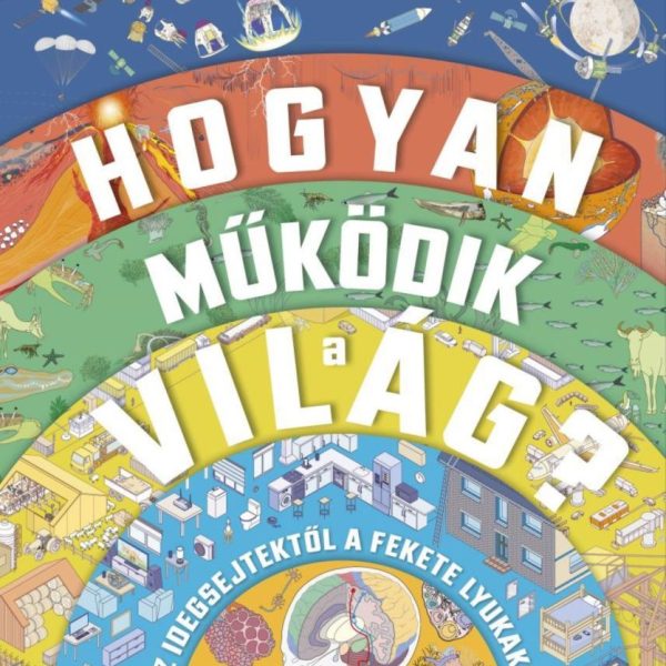 HOGYAN MŰKÖDIK A VILÁG? - AZ IDEGSEJTEKTŐL A FEKETE LYUKAKIG