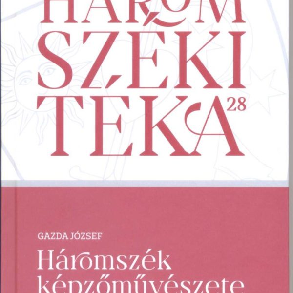 HÁROMSZÉKI TÉKA 28 - HÁROMSZÉK KÉPZŐMŰVÉSZETE