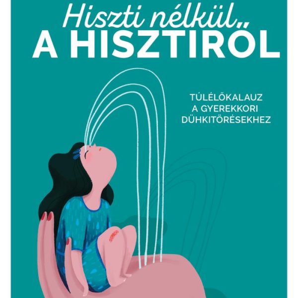 HISZTI NÉLKÜL A HISZTIRŐL - TÚLÉLŐKALAUZ A GYEREKKORI DÜHKITÖRÉSEKHEZ