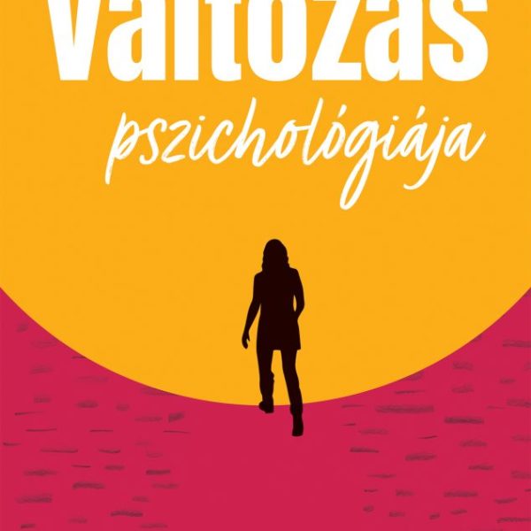 A VÁLTOZÁS PSZICHOLÓGIÁJA - VÁLJ SAJÁT VÁLTOZÁSAID MENEDZSERÉVÉ!