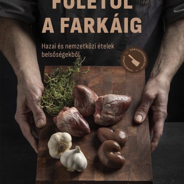 FÜLÉTŐL A FARKÁIG - HAZAI ÉS NEMZETKÖZI ÉTELEK BELSŐSÉGEKBŐL