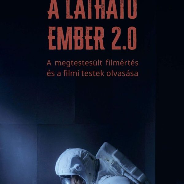 A LÁTHATÓ EMBER 2.0 -  A MEGTESTESÜLT FILMÉRTÉS ÉS A FILMI TESTEK OLVASÁSA
