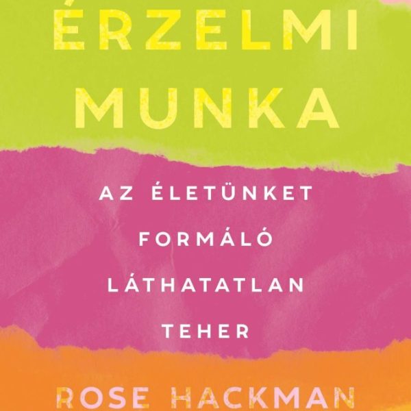 ÉRZELMI MUNKA - AZ ÉLETÜNKET FORMÁLÓ LÁTHATATLAN TEHER