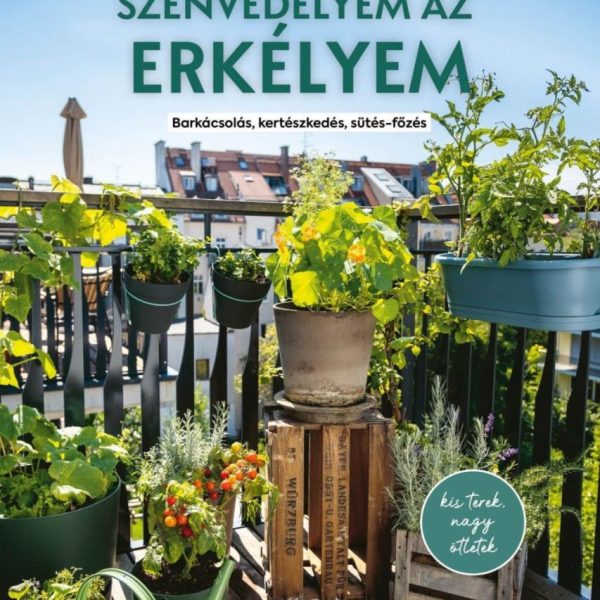 SZENVEDÉLYEM AZ ERKÉLYEM - BARKÁCSOLÁS, KERTÉSZKEDÉS, SÜTÉS-FŐZÉS