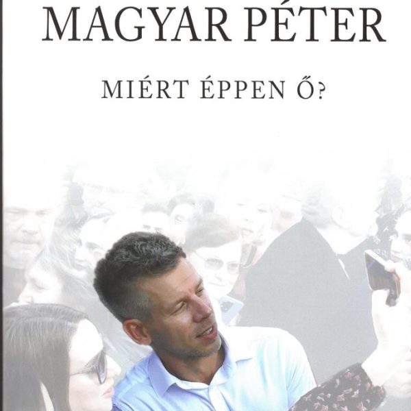 MAGYAR PÉTER - MIÉRT ÉPPEN Ő?