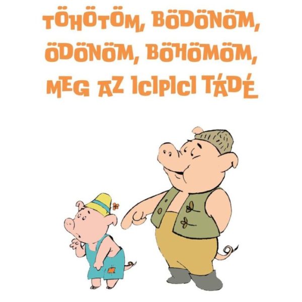 TÖHÖTÖM, BÖDÖNÖM, ÖDÖNÖM, BÖHÖMÖM, MEG AZ ICIPICI TÁDÉ