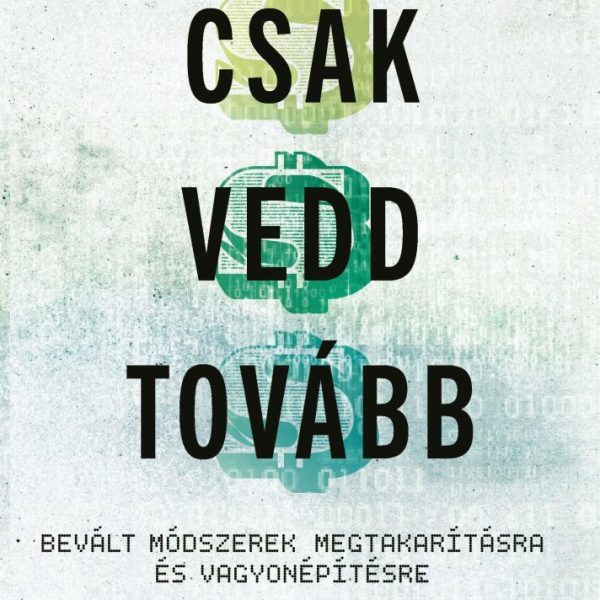CSAK VEDD TOVÁBB - BEVÁLT MÓDSZEREK MEGTAKARÍTÁSRA ÉS VAGYONÉPÍTÉSRE