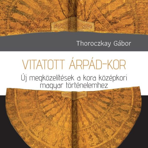VITATOTT ÁRPÁD-KOR - ÚJ MEGKÖZELÍTÉSEK A KORA KÖZÉPKORI MAGYAR TÖRTÉNELEMHEZ