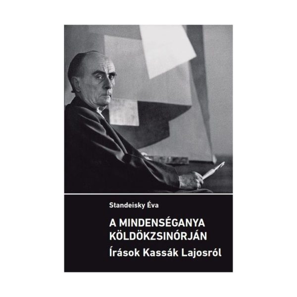 A MINDENSÉGANYA KÖLDÖKZSINÓRJÁN - ÍRÁSOK KASSÁK LAJOSRÓL